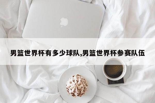 男篮世界杯有多少球队,男篮世界杯参赛队伍