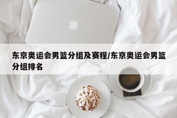东京奥运会男篮分组及赛程/东京奥运会男篮分组排名